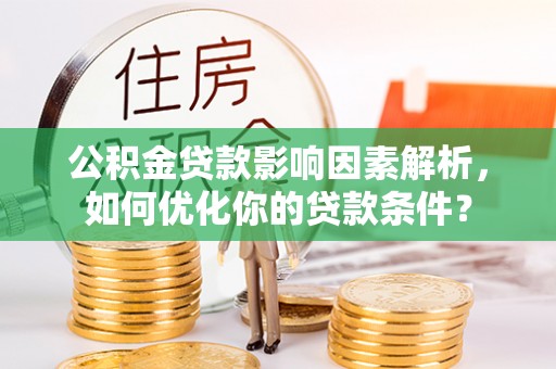 燕巢公积金贷款影响因素解析，如何优化你的贷款条件？