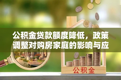 燕巢公积金贷款额度降低，政策调整对购房家庭的影响与应对策略