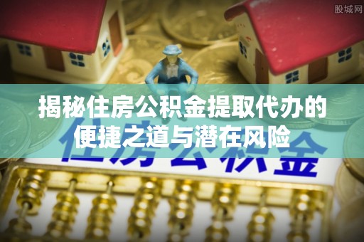 燕巢揭秘住房公积金提取代办的便捷之道与潜在风险