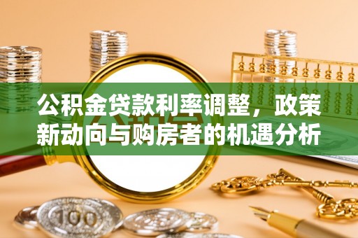 燕巢公积金贷款利率调整，政策新动向与购房者的机遇分析