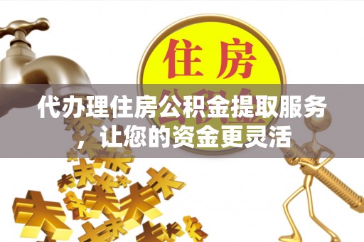 燕巢代办理住房公积金提取服务，让您的资金更灵活