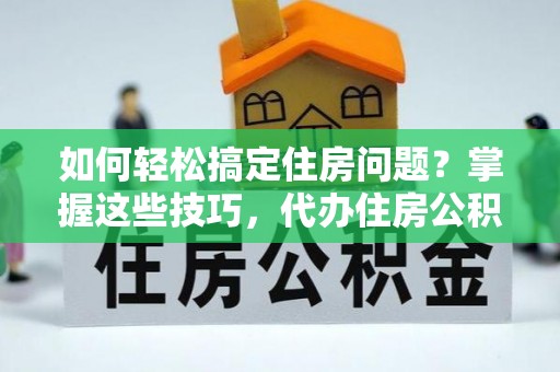 燕巢如何轻松搞定住房问题？掌握这些技巧，代办住房公积金提取不再难