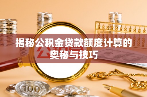 燕巢揭秘公积金贷款额度计算的奥秘与技巧