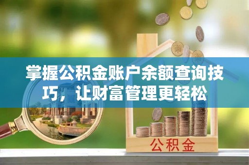 燕巢掌握公积金账户余额查询技巧，让财富管理更轻松