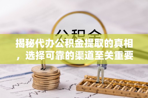 燕巢揭秘代办公积金提取的真相，选择可靠的渠道至关重要