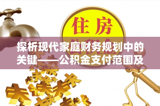 燕巢探析现代家庭财务规划中的关键——公积金支付范围及其影响