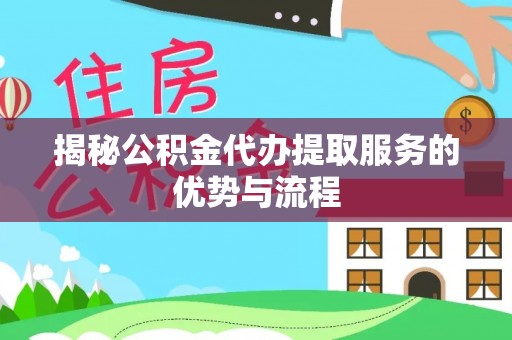 燕巢揭秘公积金代办提取服务的优势与流程