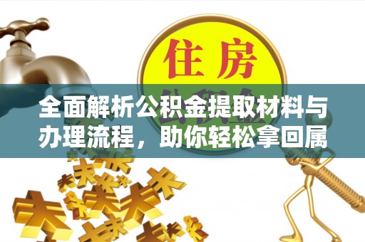 燕巢全面解析公积金提取材料与办理流程，助你轻松拿回属于自己的钱
