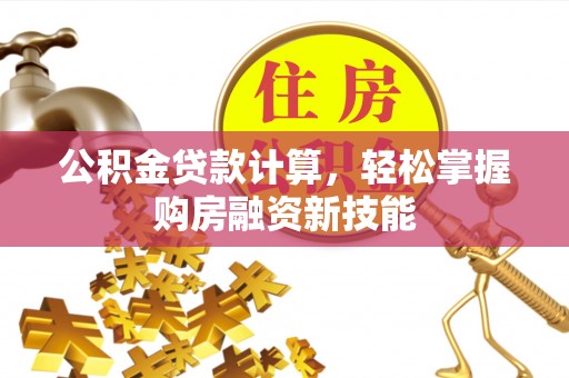 燕巢公积金贷款计算，轻松掌握购房融资新技能