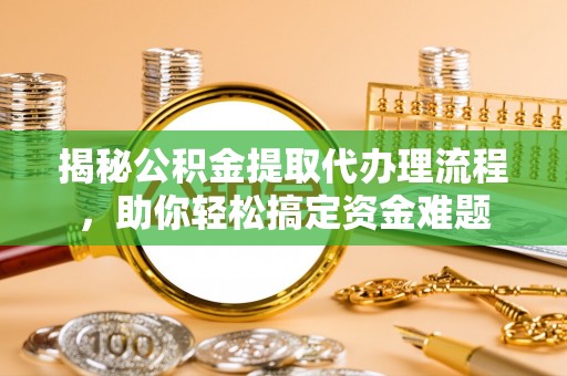 燕巢揭秘公积金提取代办理流程，助你轻松搞定资金难题