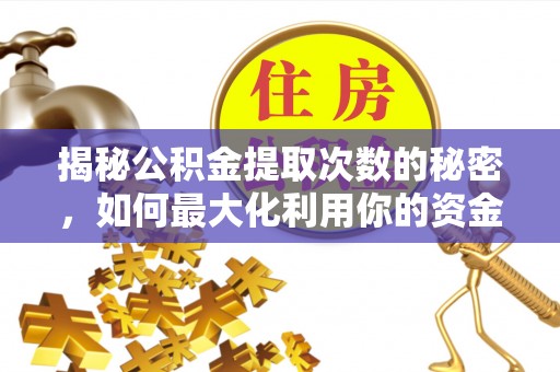 燕巢揭秘公积金提取次数的秘密，如何最大化利用你的资金
