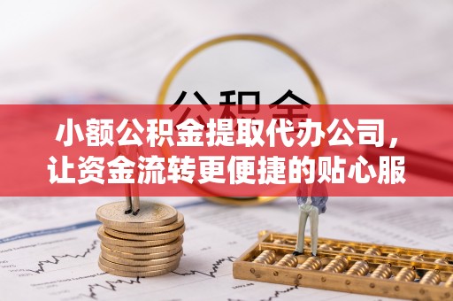燕巢小额公积金提取代办公司，让资金流转更便捷的贴心服务