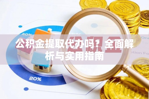 燕巢公积金提取代办吗？全面解析与实用指南