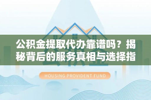 燕巢公积金提取代办靠谱吗？揭秘背后的服务真相与选择指南