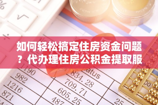 燕巢如何轻松搞定住房资金问题？代办理住房公积金提取服务全解析