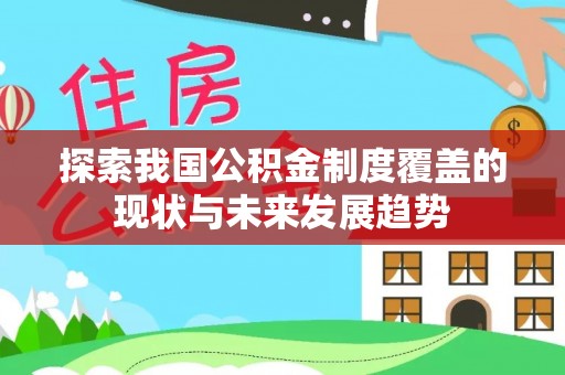 燕巢探索我国公积金制度覆盖的现状与未来发展趋势