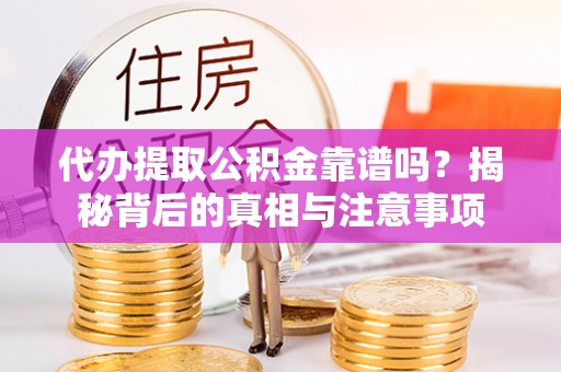 燕巢代办提取公积金靠谱吗？揭秘背后的真相与注意事项