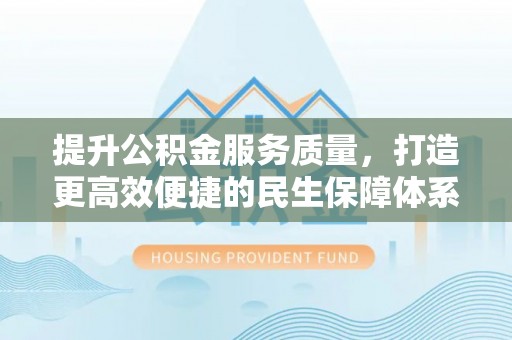 燕巢提升公积金服务质量，打造更高效便捷的民生保障体系