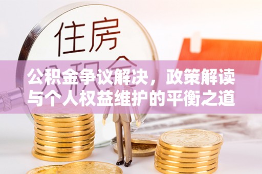燕巢公积金争议解决，政策解读与个人权益维护的平衡之道