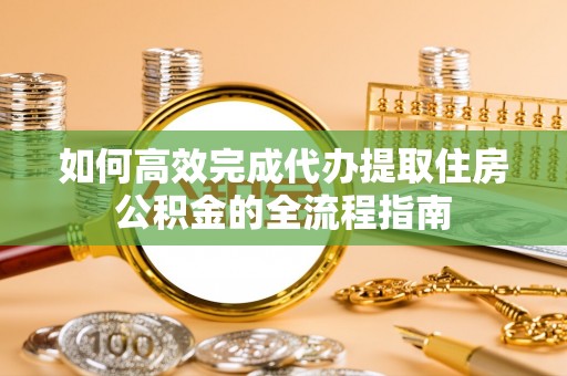 燕巢如何高效完成代办提取住房公积金的全流程指南