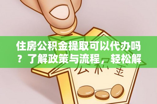 燕巢住房公积金提取可以代办吗？了解政策与流程，轻松解决疑惑
