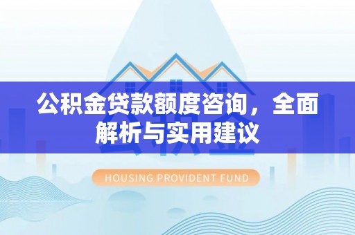 燕巢公积金贷款额度咨询，全面解析与实用建议