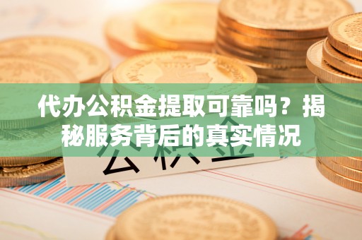 燕巢代办公积金提取可靠吗？揭秘服务背后的真实情况