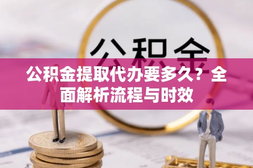 燕巢公积金提取代办要多久？全面解析流程与时效