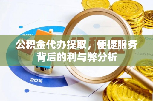 燕巢公积金代办提取，便捷服务背后的利与弊分析