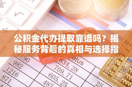 燕巢公积金代办提取靠谱吗？揭秘服务背后的真相与选择指南