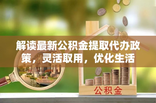 燕巢解读最新公积金提取代办政策，灵活取用，优化生活