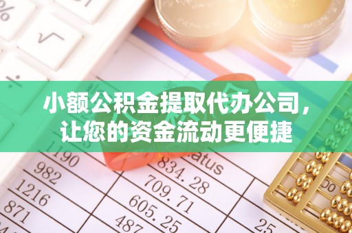 燕巢小额公积金提取代办公司，让您的资金流动更便捷