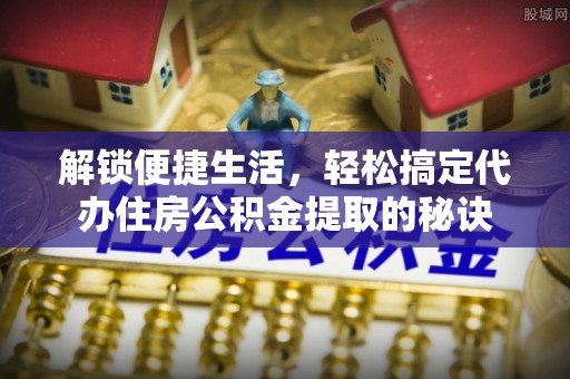 燕巢解锁便捷生活，轻松搞定代办住房公积金提取的秘诀