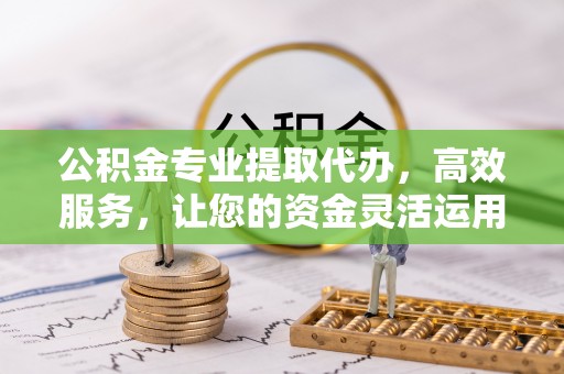 燕巢公积金专业提取代办，高效服务，让您的资金灵活运用
