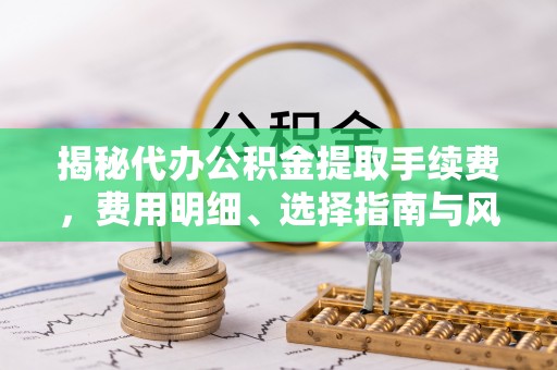 燕巢揭秘代办公积金提取手续费，费用明细、选择指南与风险防范