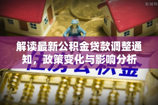 燕巢解读最新公积金贷款调整通知，政策变化与影响分析