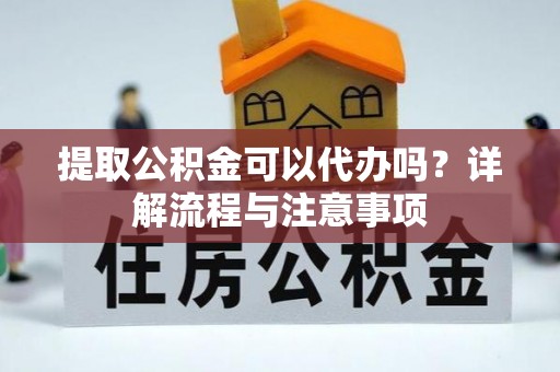 燕巢提取公积金可以代办吗？详解流程与注意事项