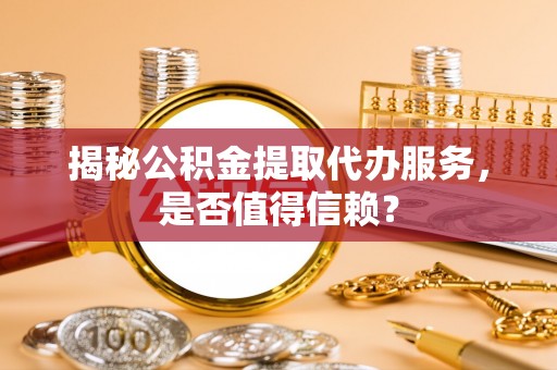 燕巢揭秘公积金提取代办服务，是否值得信赖？