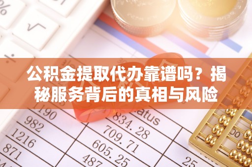 燕巢公积金提取代办靠谱吗？揭秘服务背后的真相与风险