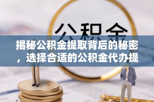燕巢揭秘公积金提取背后的秘密，选择合适的公积金代办提取公司是关键