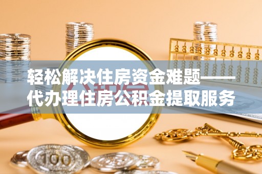 燕巢轻松解决住房资金难题——代办理住房公积金提取服务详解