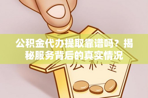 燕巢公积金代办提取靠谱吗？揭秘服务背后的真实情况