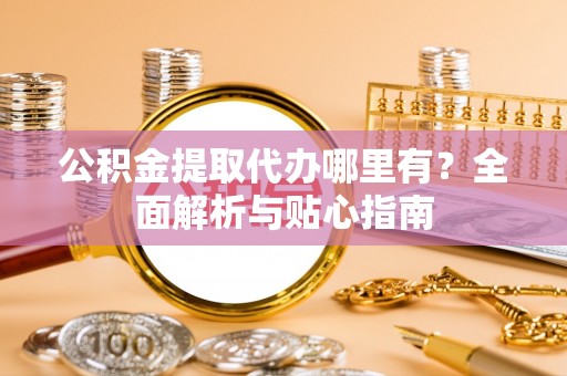 燕巢公积金提取代办哪里有？全面解析与贴心指南