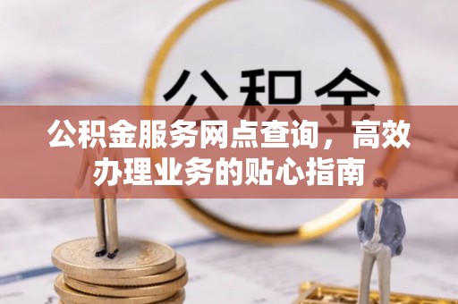 燕巢公积金服务网点查询，高效办理业务的贴心指南