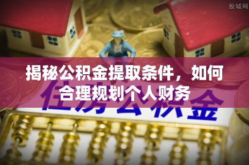 燕巢揭秘公积金提取条件，如何合理规划个人财务