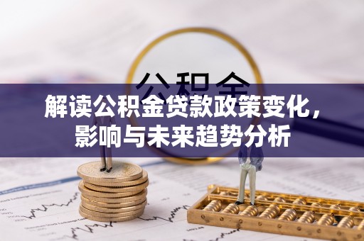 燕巢解读公积金贷款政策变化，影响与未来趋势分析