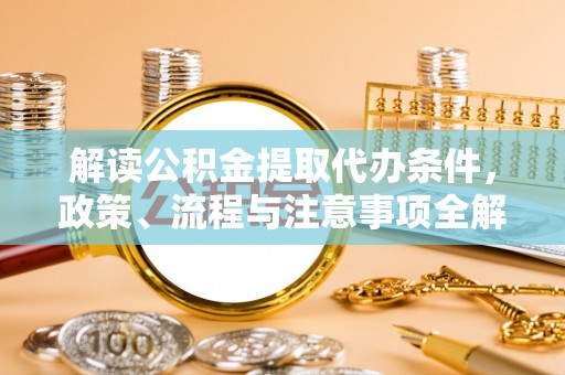 燕巢解读公积金提取代办条件，政策、流程与注意事项全解析