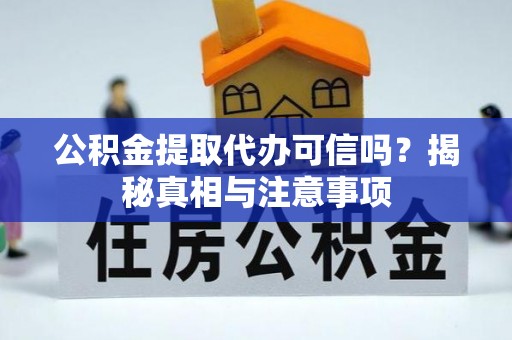 燕巢公积金提取代办可信吗？揭秘真相与注意事项