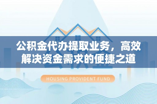 燕巢公积金代办提取业务，高效解决资金需求的便捷之道