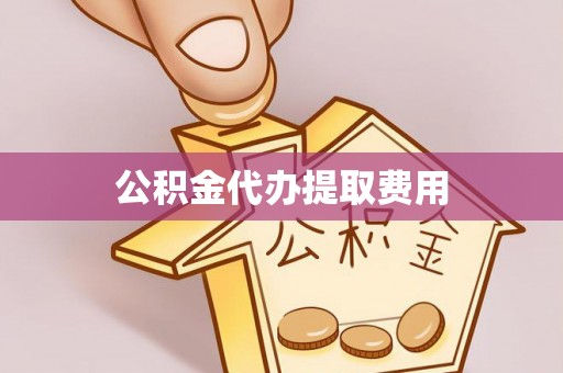 燕巢公积金代办提取费用